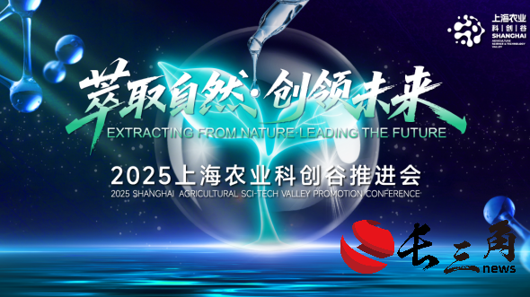 “萃取自然·创领未来” 2025上海农业科创谷推进会 即将于7月30日在美丽奉贤盛大开启